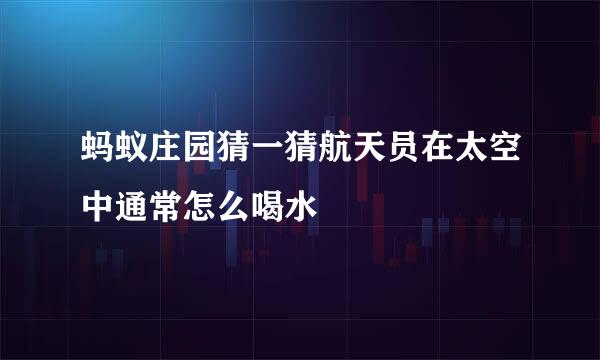 蚂蚁庄园猜一猜航天员在太空中通常怎么喝水