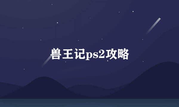 兽王记ps2攻略