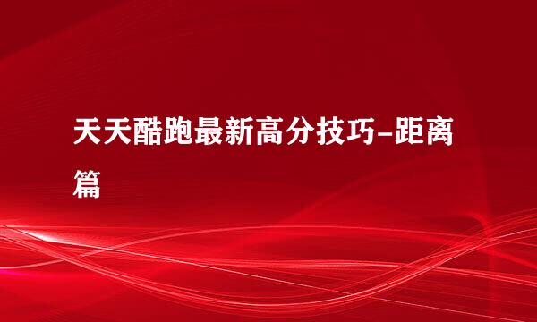 天天酷跑最新高分技巧-距离篇