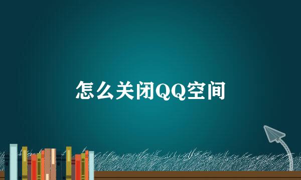 怎么关闭QQ空间
