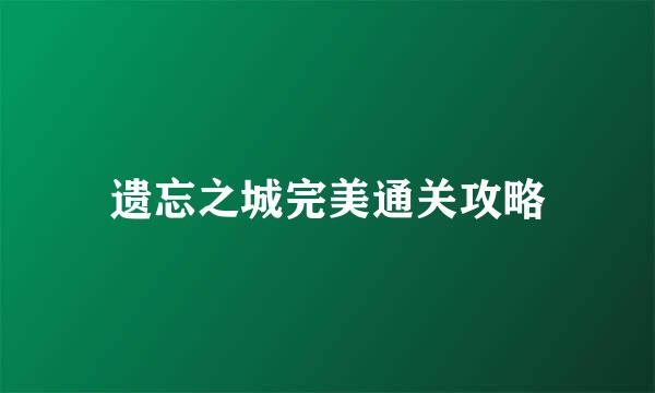 遗忘之城完美通关攻略