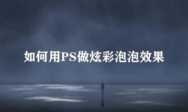 如何用PS做炫彩泡泡效果