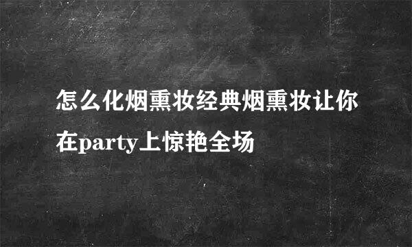 怎么化烟熏妆经典烟熏妆让你在party上惊艳全场