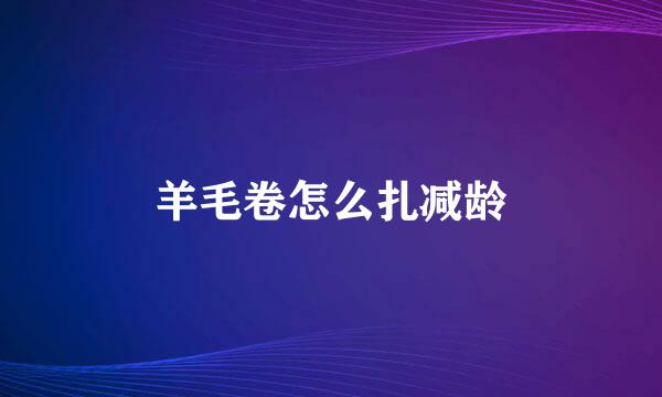 羊毛卷怎么扎减龄