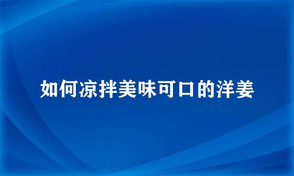 如何凉拌美味可口的洋姜