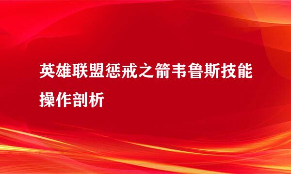英雄联盟惩戒之箭韦鲁斯技能操作剖析
