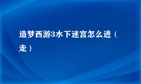 造梦西游3水下迷宫怎么进（走）