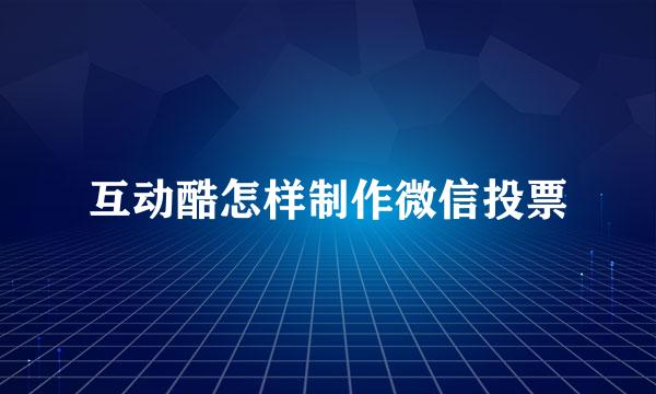 互动酷怎样制作微信投票