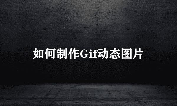 如何制作Gif动态图片