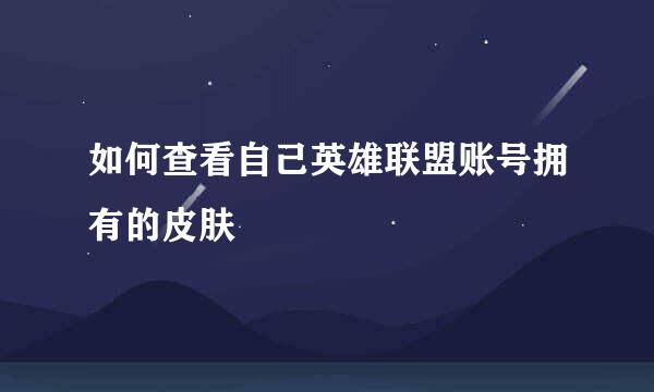 如何查看自己英雄联盟账号拥有的皮肤