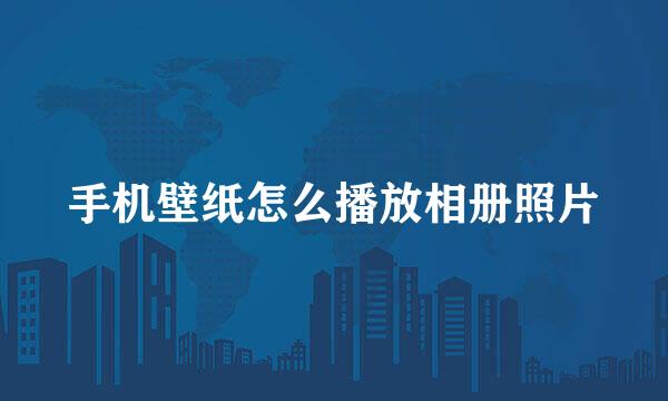 手机壁纸怎么播放相册照片