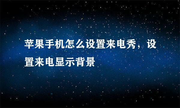 苹果手机怎么设置来电秀，设置来电显示背景