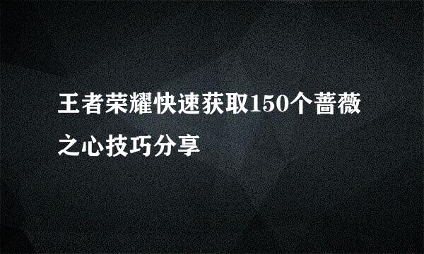 王者荣耀快速获取150个蔷薇之心技巧分享