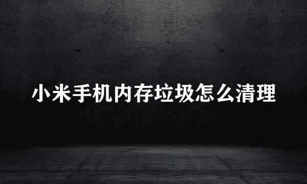 小米手机内存垃圾怎么清理