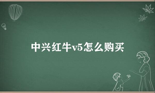 中兴红牛v5怎么购买