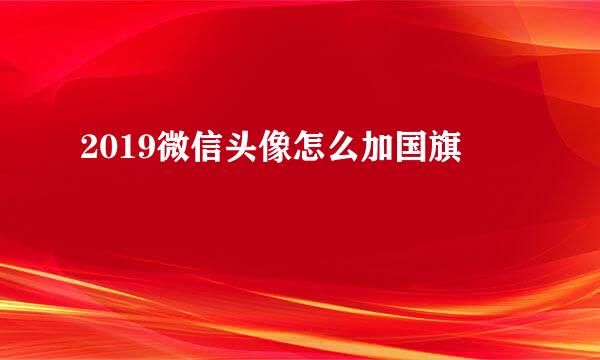 2019微信头像怎么加国旗