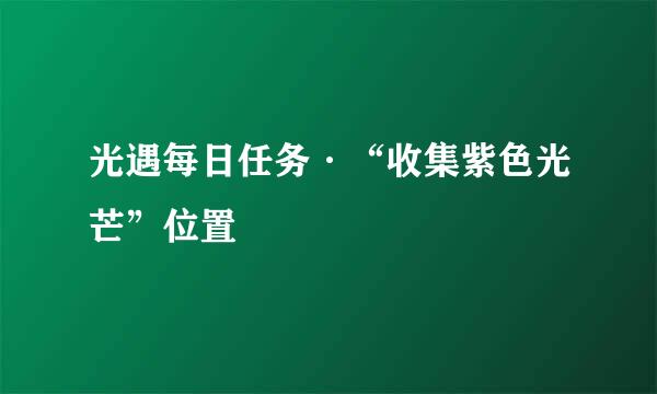 光遇每日任务·“收集紫色光芒”位置