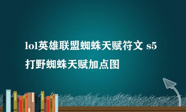 lol英雄联盟蜘蛛天赋符文 s5打野蜘蛛天赋加点图