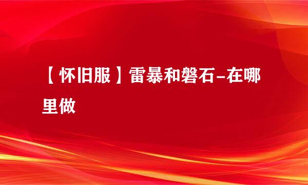 【怀旧服】雷暴和磐石-在哪里做