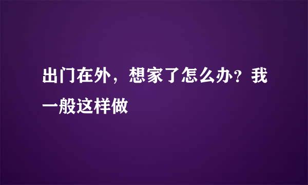 出门在外，想家了怎么办？我一般这样做