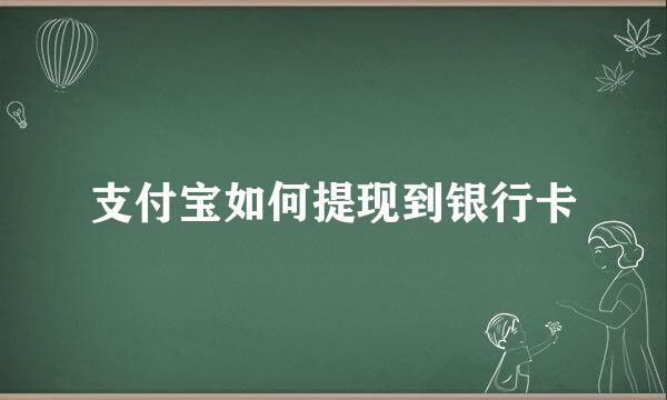 支付宝如何提现到银行卡