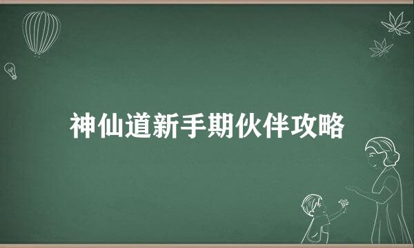 神仙道新手期伙伴攻略