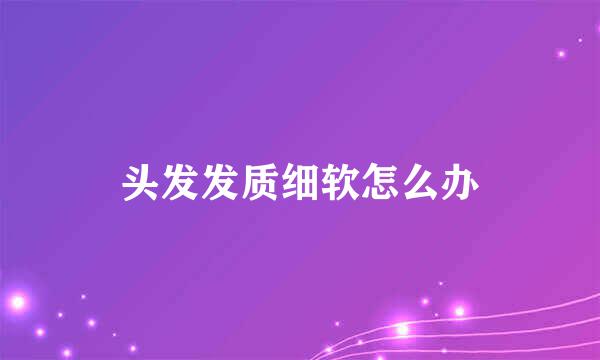 头发发质细软怎么办