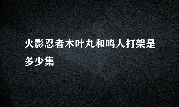 火影忍者木叶丸和鸣人打架是多少集