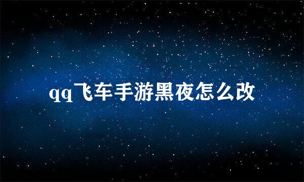 qq飞车手游黑夜怎么改