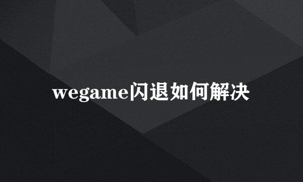 wegame闪退如何解决