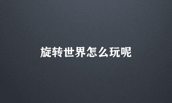 旋转世界怎么玩呢