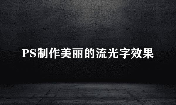 PS制作美丽的流光字效果
