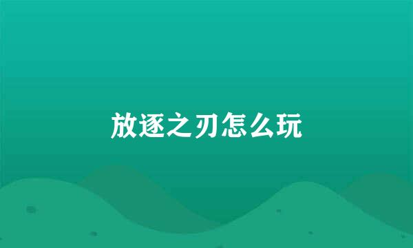 放逐之刃怎么玩