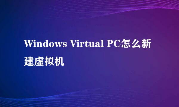 Windows Virtual PC怎么新建虚拟机