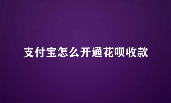 支付宝怎么开通花呗收款
