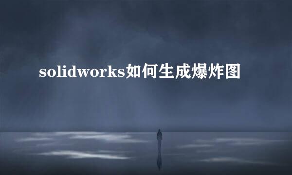 solidworks如何生成爆炸图