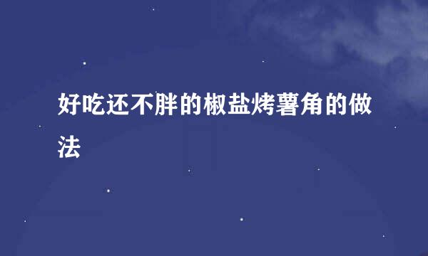 好吃还不胖的椒盐烤薯角的做法