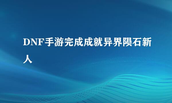 DNF手游完成成就异界陨石新人