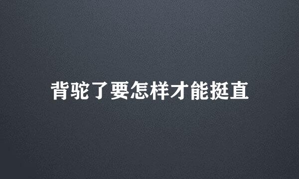 背驼了要怎样才能挺直