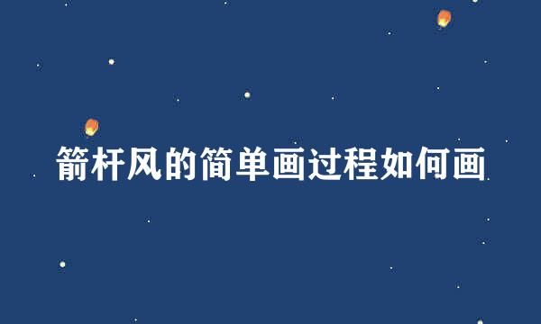 箭杆风的简单画过程如何画