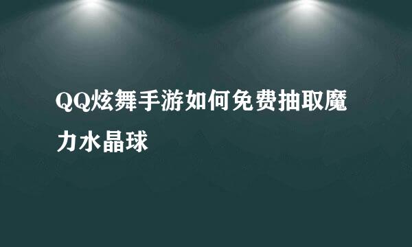 QQ炫舞手游如何免费抽取魔力水晶球