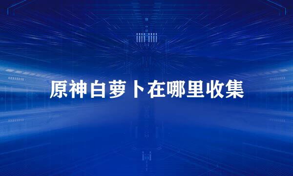 原神白萝卜在哪里收集