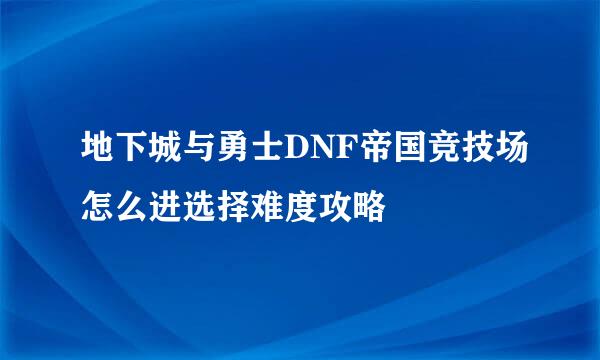 地下城与勇士DNF帝国竞技场怎么进选择难度攻略