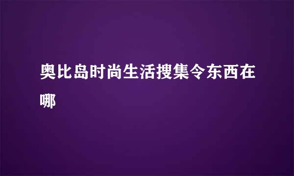 奥比岛时尚生活搜集令东西在哪