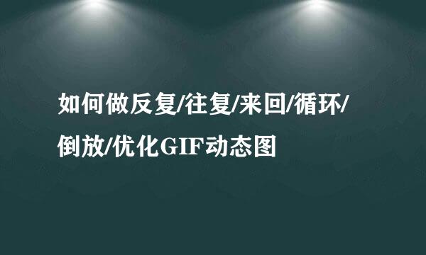 如何做反复/往复/来回/循环/倒放/优化GIF动态图