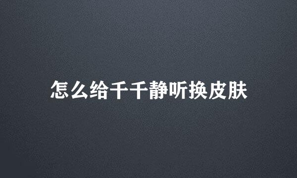 怎么给千千静听换皮肤