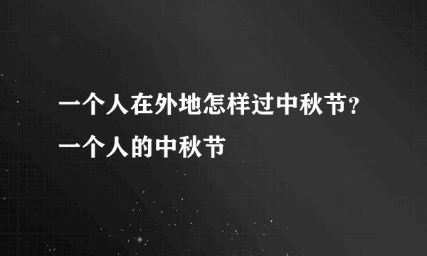 一个人在外地怎样过中秋节？一个人的中秋节