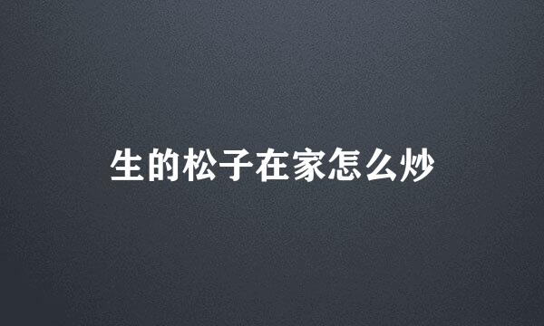生的松子在家怎么炒