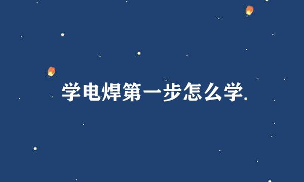 学电焊第一步怎么学