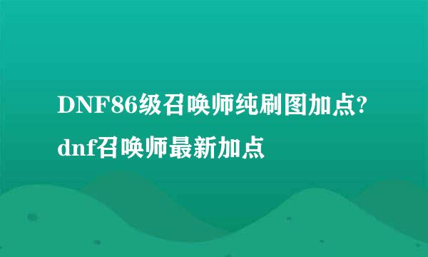 DNF86级召唤师纯刷图加点?dnf召唤师最新加点